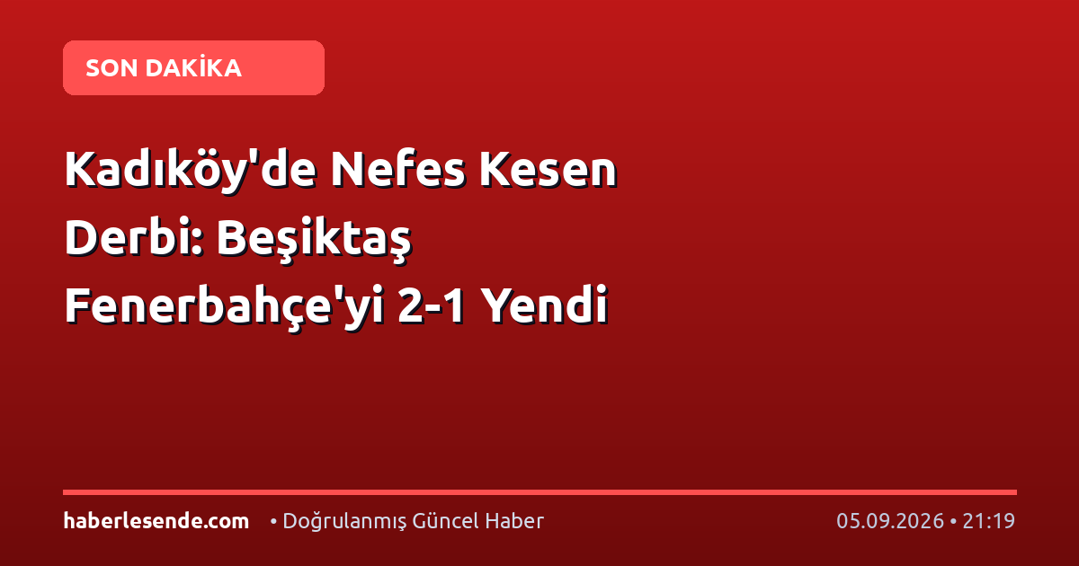Kadıköy'de Nefes Kesen Derbi: Beşiktaş Fenerbahçe'yi 2-1 Yendi