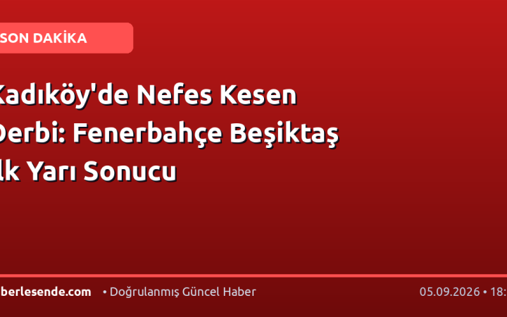 Kadıköy'de Nefes Kesen Derbi: Fenerbahçe Beşiktaş İlk Yarı Sonucu