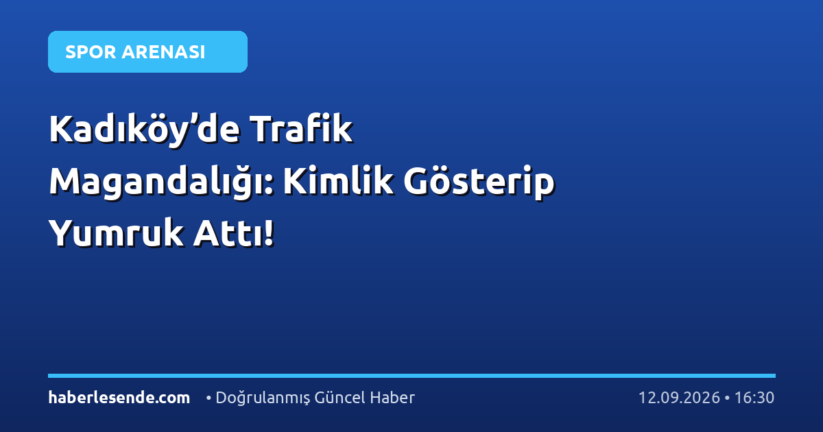 Kadıköy’de Trafik Magandalığı: Kimlik Gösterip Yumruk Attı!