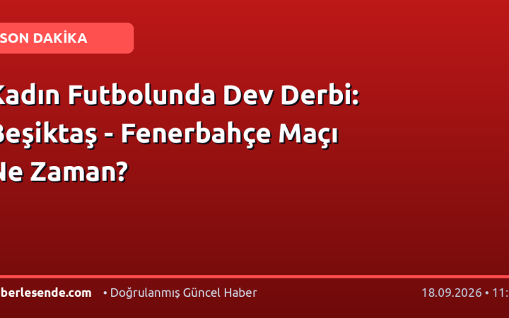 Kadın Futbolunda Dev Derbi: Beşiktaş - Fenerbahçe Maçı Ne Zaman?