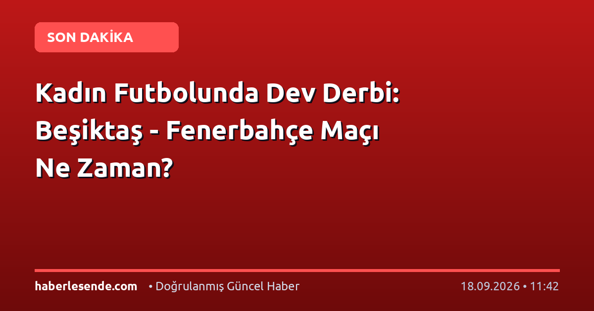 Kadın Futbolunda Dev Derbi: Beşiktaş - Fenerbahçe Maçı Ne Zaman?