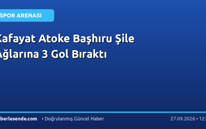 Kafayat Atoke Başhıru Şile Ağlarına 3 Gol Bıraktı