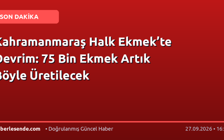 Kahramanmaraş Halk Ekmek’te Devrim: 75 Bin Ekmek Artık Böyle Üretilecek