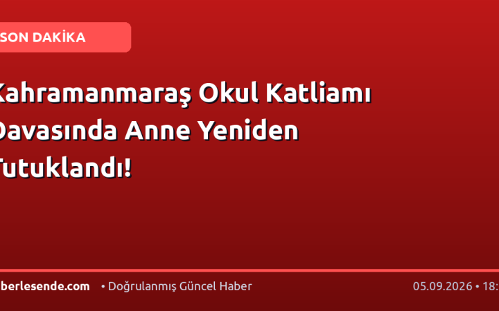 Kahramanmaraş Okul Katliamı Davasında Anne Yeniden Tutuklandı!