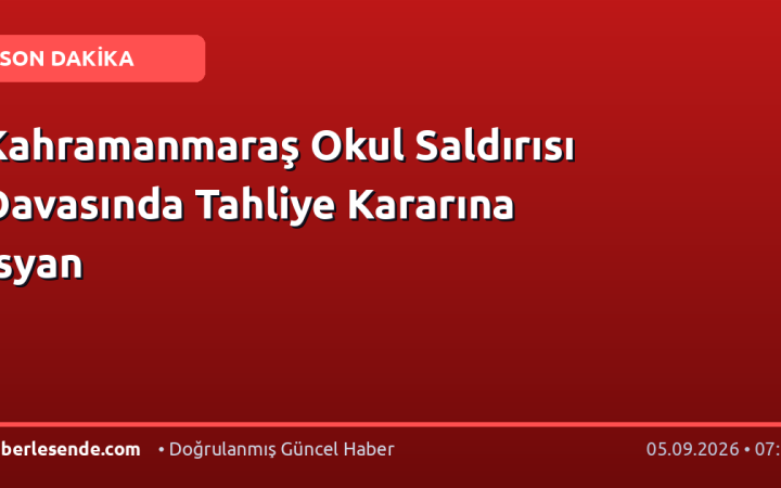 Kahramanmaraş Okul Saldırısı Davasında Tahliye Kararına İsyan