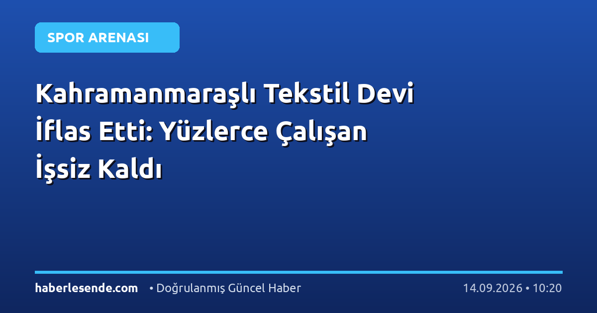 Kahramanmaraşlı Tekstil Devi İflas Etti: Yüzlerce Çalışan İşsiz Kaldı