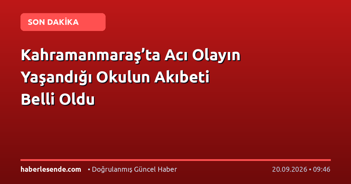 Kahramanmaraş’ta Acı Olayın Yaşandığı Okulun Akıbeti Belli Oldu