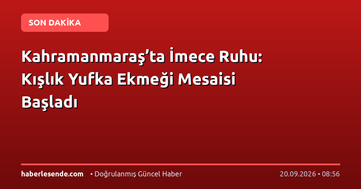 Kahramanmaraş’ta İmece Ruhu: Kışlık Yufka Ekmeği Mesaisi Başladı
