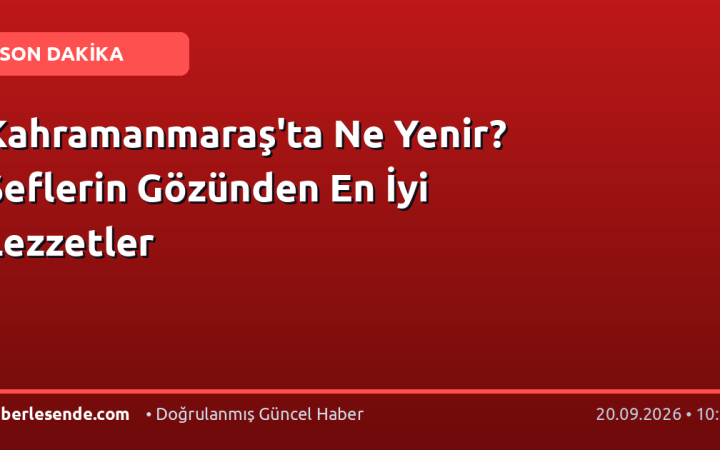 Kahramanmaraş'ta Ne Yenir? Şeflerin Gözünden En İyi Lezzetler