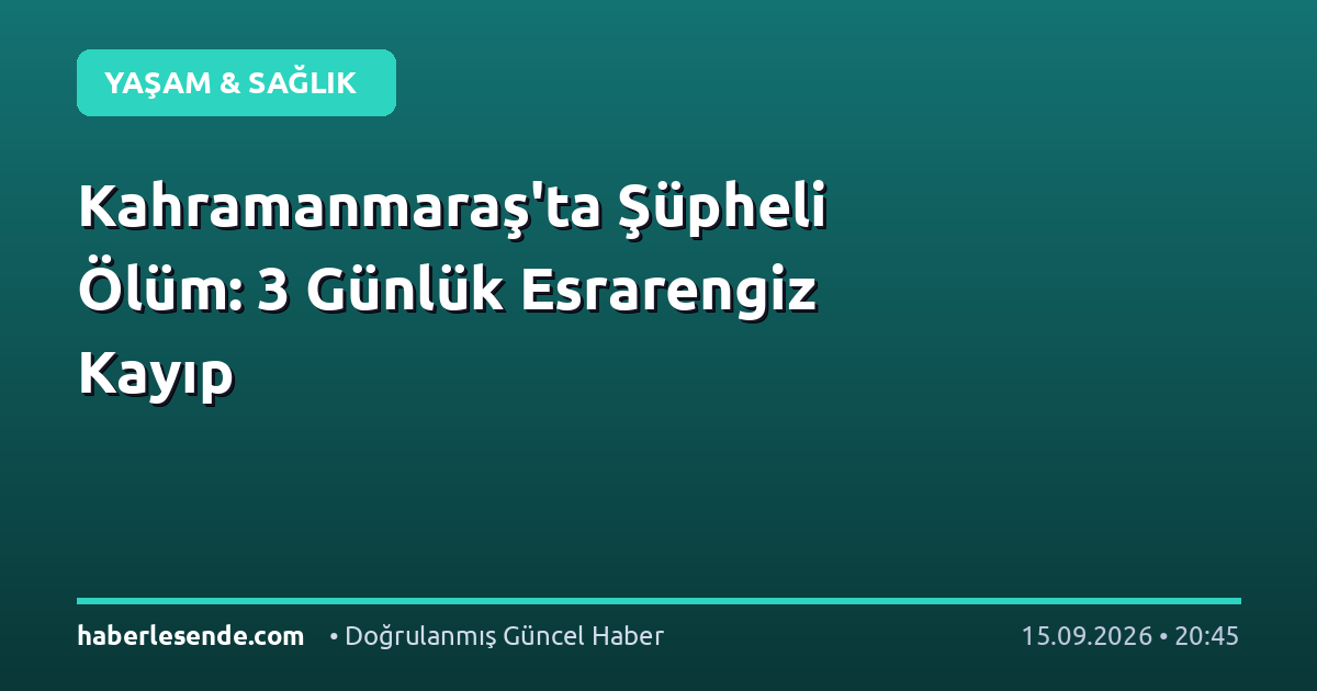 Kahramanmaraş'ta Şüpheli Ölüm: 3 Günlük Esrarengiz Kayıp