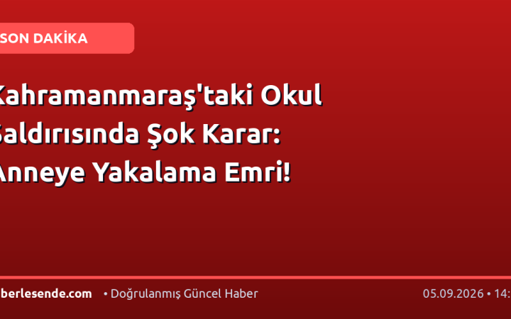 Kahramanmaraş'taki Okul Saldırısında Şok Karar: Anneye Yakalama Emri!
