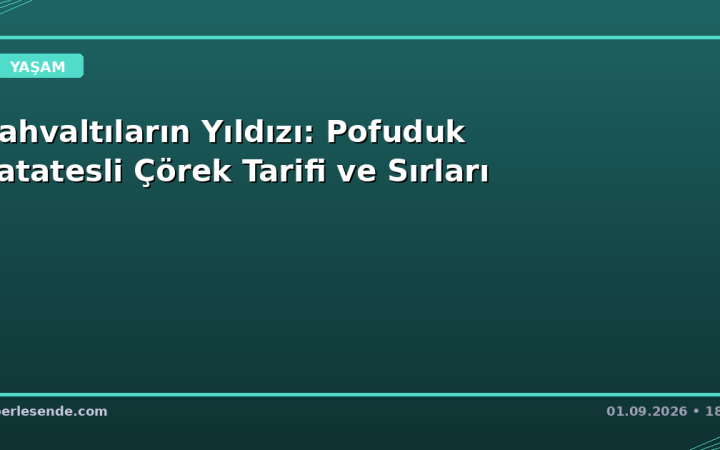 Kahvaltıların Yıldızı: Pofuduk Patatesli Çörek Tarifi ve Sırları