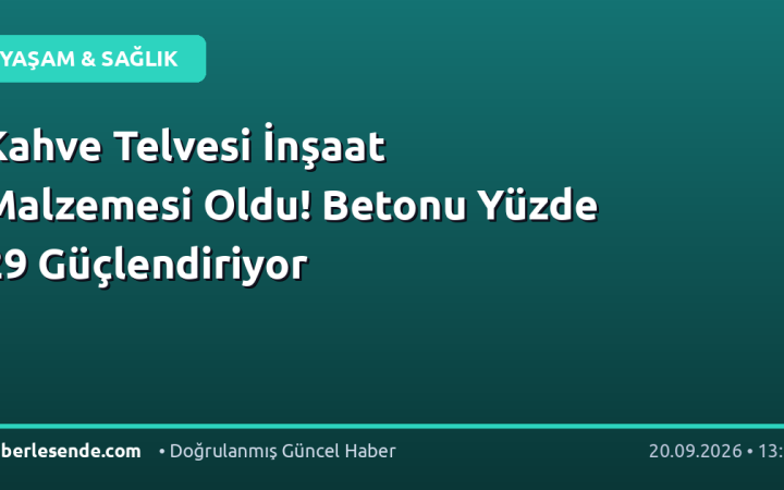 Kahve Telvesi İnşaat Malzemesi Oldu! Betonu Yüzde 29 Güçlendiriyor