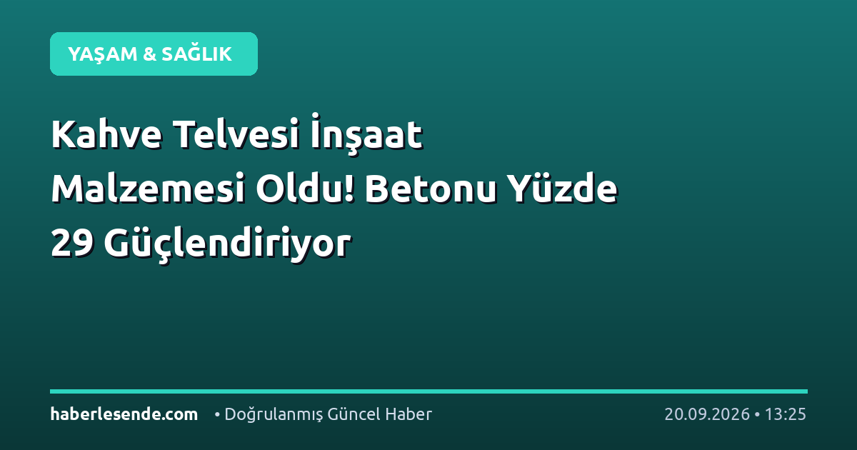 Kahve Telvesi İnşaat Malzemesi Oldu! Betonu Yüzde 29 Güçlendiriyor