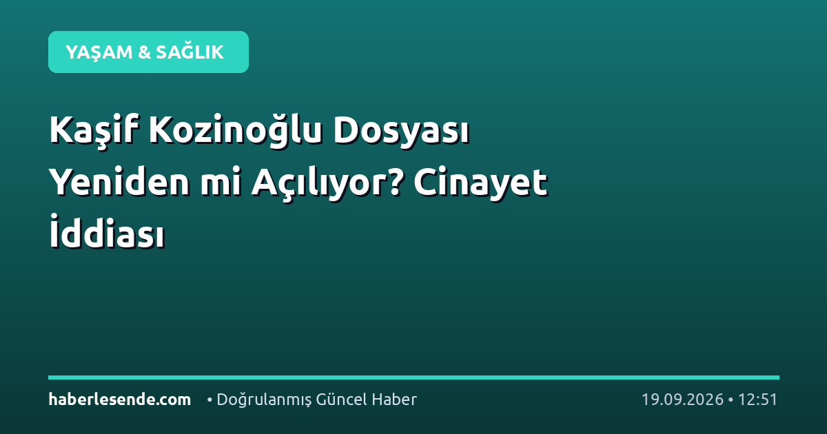 Kaşif Kozinoğlu Dosyası Yeniden mi Açılıyor? Cinayet İddiası