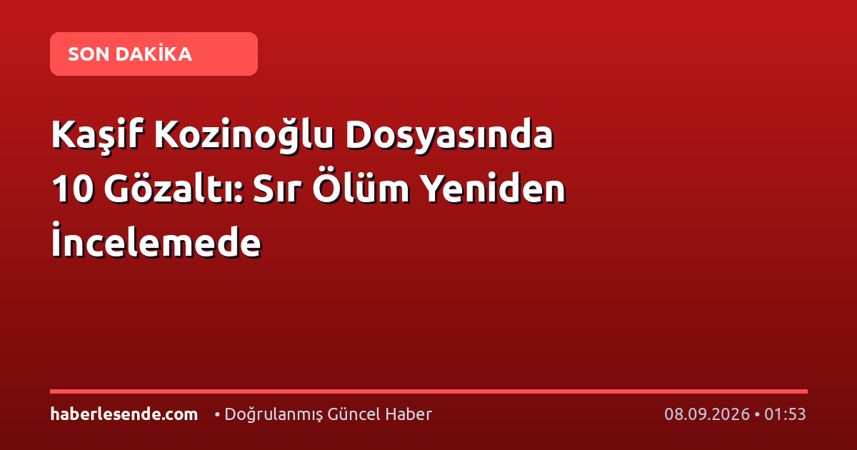 Kaşif Kozinoğlu Dosyasında 10 Gözaltı: Sır Ölüm Yeniden İncelemede