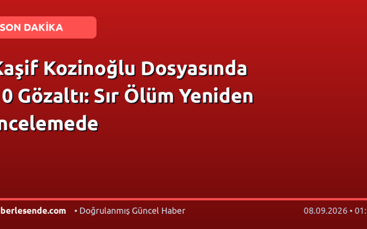 Kaşif Kozinoğlu Dosyasında 10 Gözaltı: Sır Ölüm Yeniden İncelemede