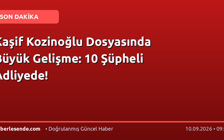 Kaşif Kozinoğlu Dosyasında Büyük Gelişme: 10 Şüpheli Adliyede!