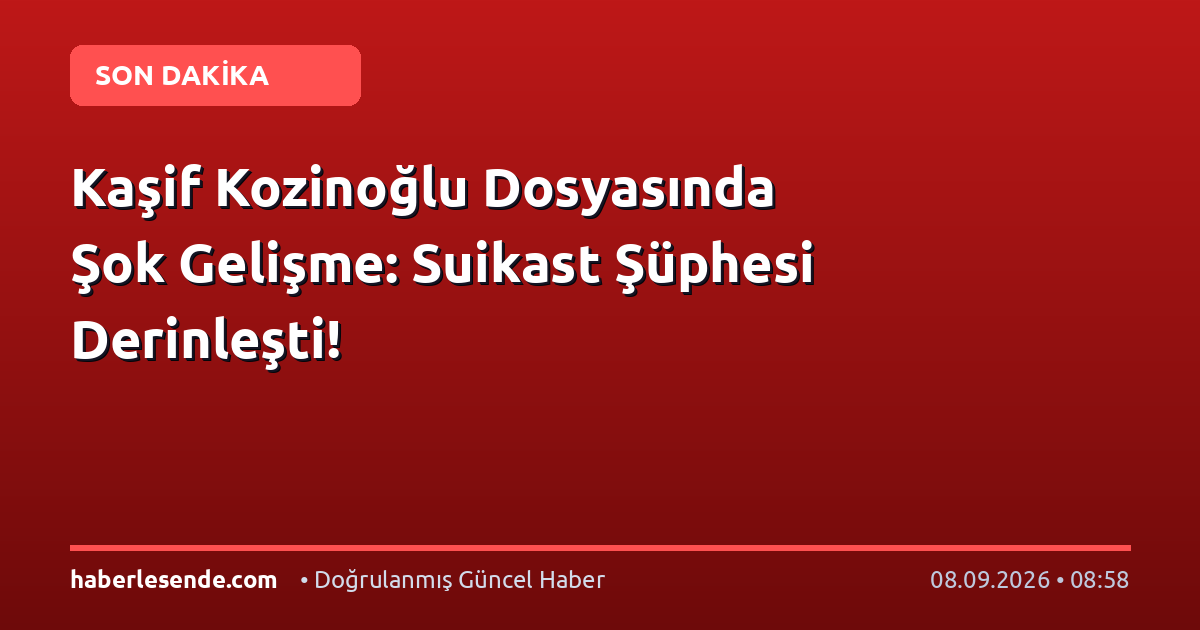 Kaşif Kozinoğlu Dosyasında Şok Gelişme: Suikast Şüphesi Derinleşti!