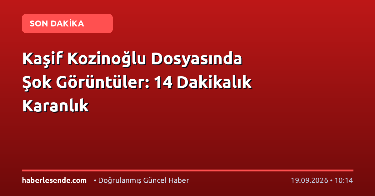 Kaşif Kozinoğlu Dosyasında Şok Görüntüler: 14 Dakikalık Karanlık