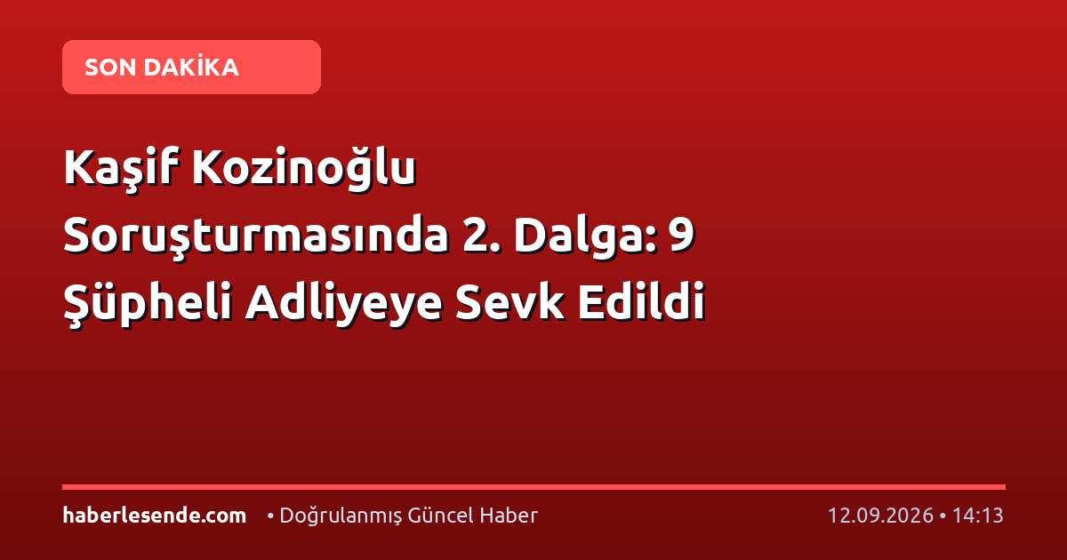 Kaşif Kozinoğlu Soruşturmasında 2. Dalga: 9 Şüpheli Adliyeye Sevk Edildi