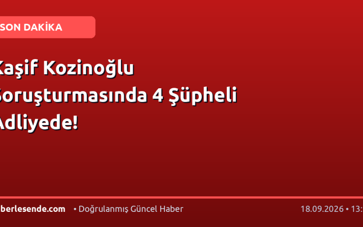 Kaşif Kozinoğlu Soruşturmasında 4 Şüpheli Adliyede!