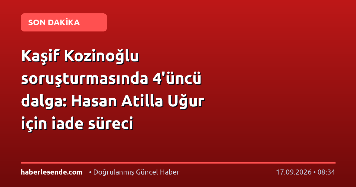 Kaşif Kozinoğlu soruşturmasında 4'üncü dalga: Hasan Atilla Uğur için iade süreci