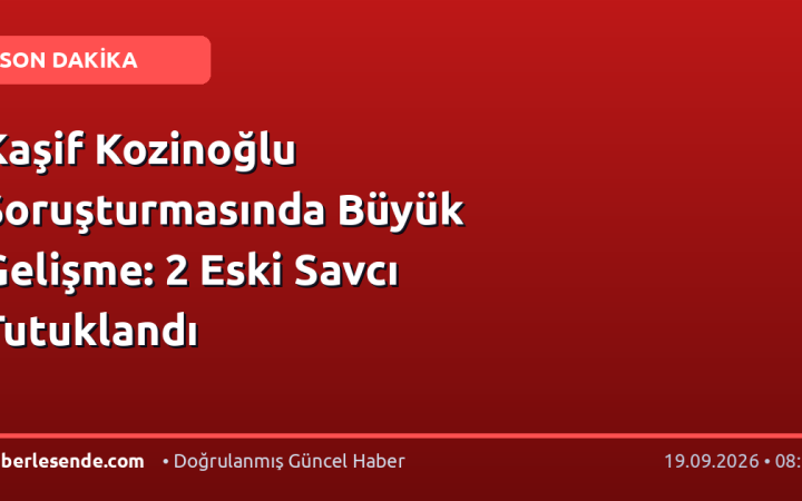 Kaşif Kozinoğlu Soruşturmasında Büyük Gelişme: 2 Eski Savcı Tutuklandı