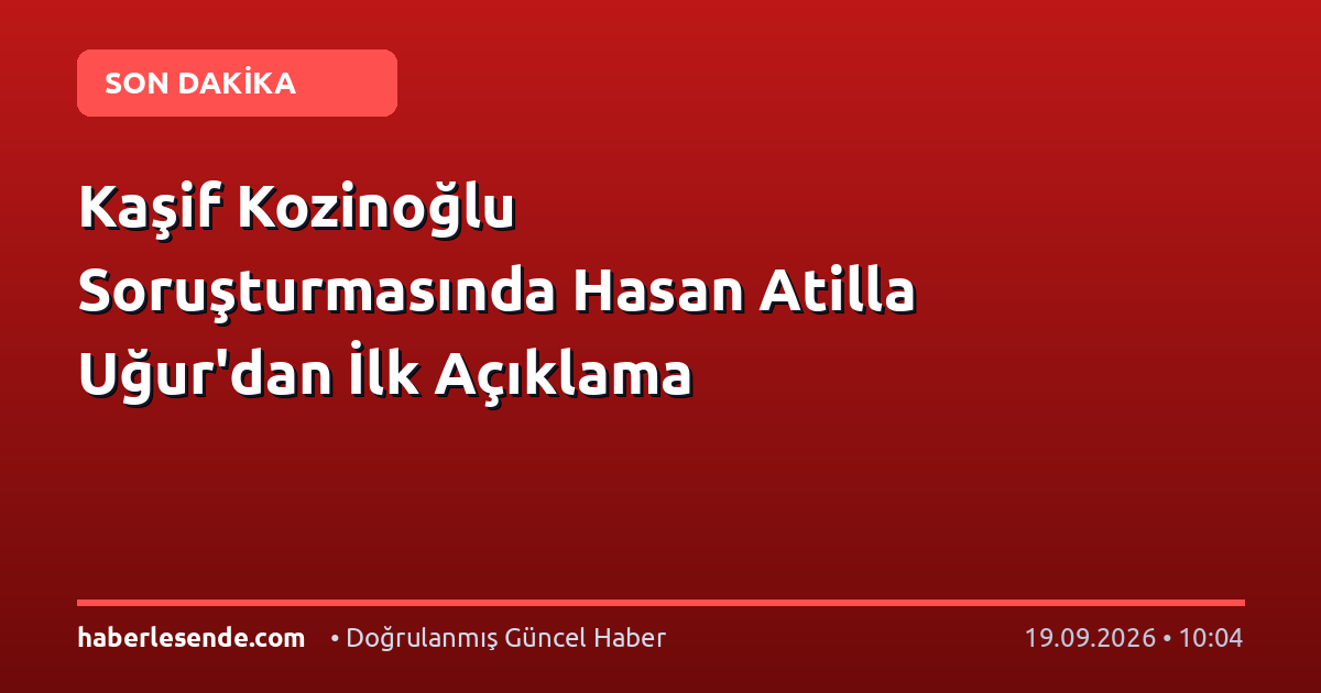 Kaşif Kozinoğlu Soruşturmasında Hasan Atilla Uğur'dan İlk Açıklama