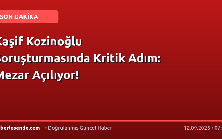 Kaşif Kozinoğlu Soruşturmasında Kritik Adım: Mezar Açılıyor!