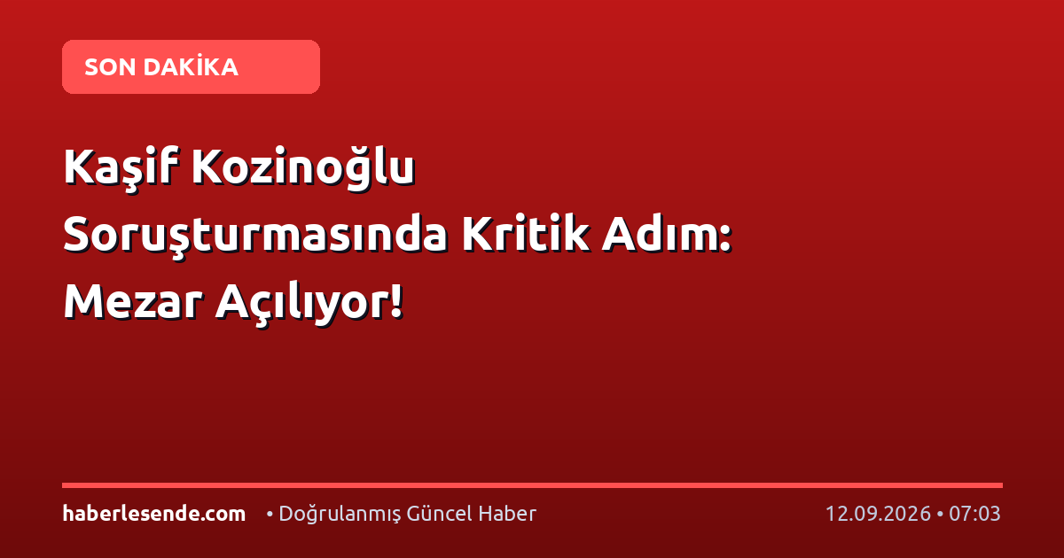 Kaşif Kozinoğlu Soruşturmasında Kritik Adım: Mezar Açılıyor!