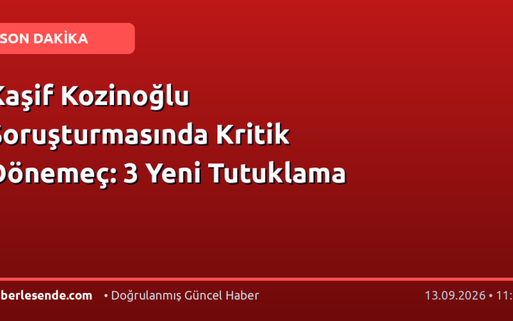 Kaşif Kozinoğlu Soruşturmasında Kritik Dönemeç: 3 Yeni Tutuklama