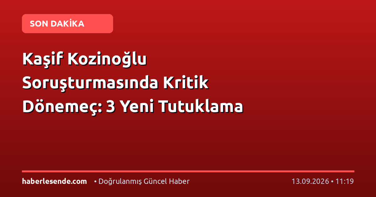 Kaşif Kozinoğlu Soruşturmasında Kritik Dönemeç: 3 Yeni Tutuklama
