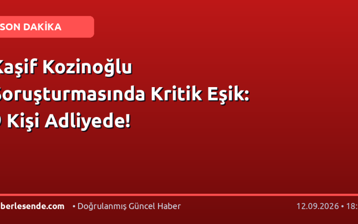 Kaşif Kozinoğlu Soruşturmasında Kritik Eşik: 9 Kişi Adliyede!