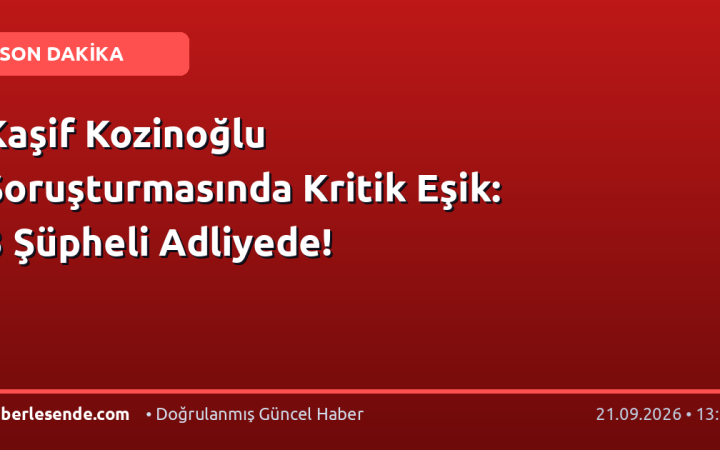 Kaşif Kozinoğlu Soruşturmasında Kritik Eşik: 3 Şüpheli Adliyede!