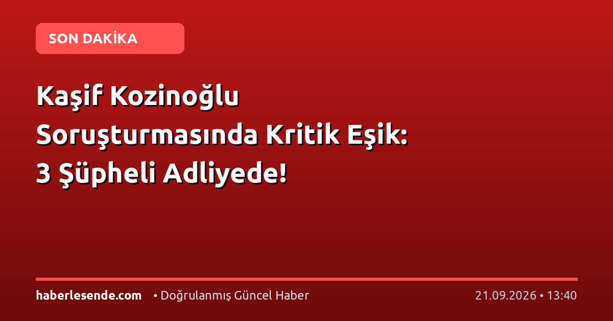 Kaşif Kozinoğlu Soruşturmasında Kritik Eşik: 3 Şüpheli Adliyede!