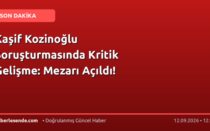 Kaşif Kozinoğlu Soruşturmasında Kritik Gelişme: Mezarı Açıldı!