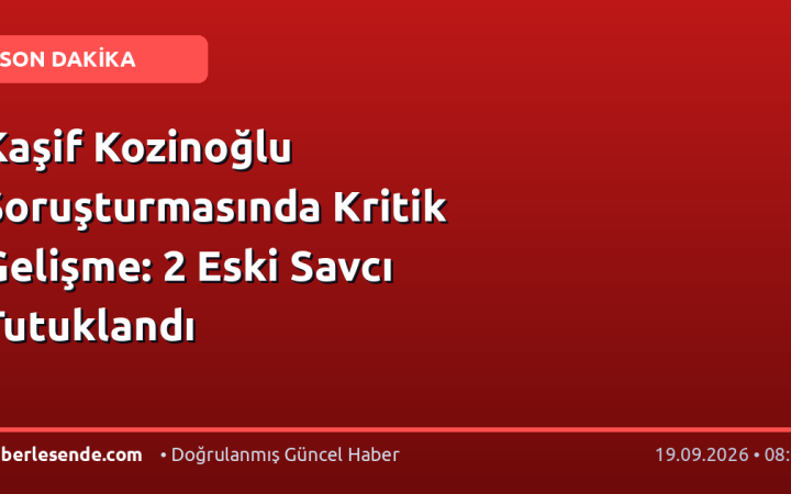 Kaşif Kozinoğlu Soruşturmasında Kritik Gelişme: 2 Eski Savcı Tutuklandı