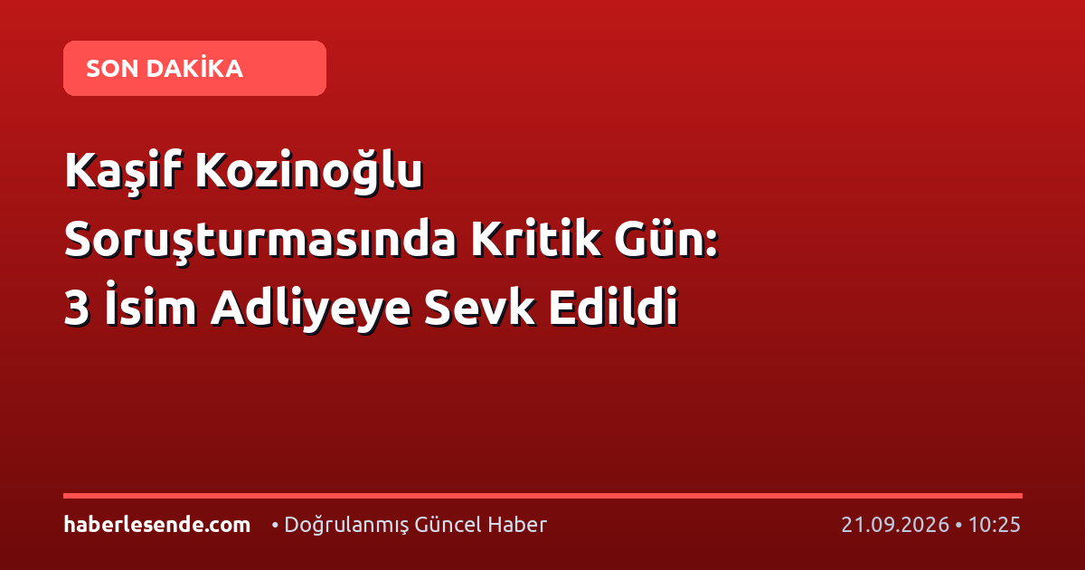 Kaşif Kozinoğlu Soruşturmasında Kritik Gün: 3 İsim Adliyeye Sevk Edildi