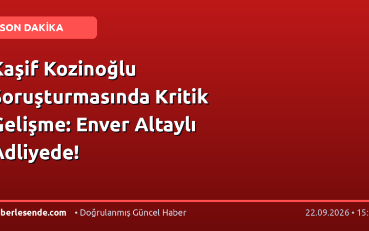 Kaşif Kozinoğlu Soruşturmasında Kritik Gelişme: Enver Altaylı Adliyede!