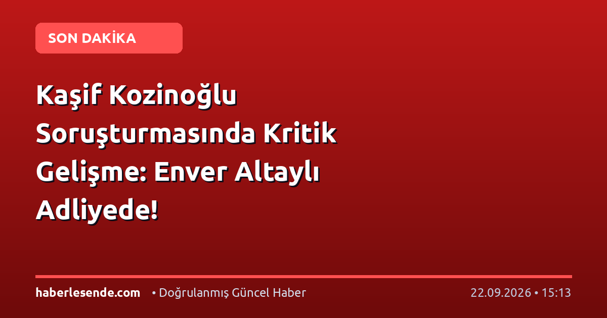 Kaşif Kozinoğlu Soruşturmasında Kritik Gelişme: Enver Altaylı Adliyede!
