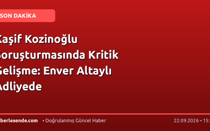 Kaşif Kozinoğlu Soruşturmasında Kritik Gelişme: Enver Altaylı Adliyede