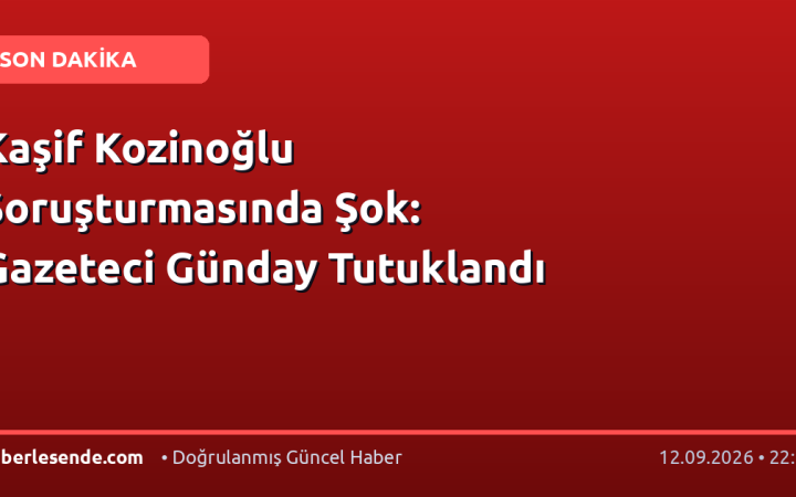 Kaşif Kozinoğlu Soruşturmasında Şok: Gazeteci Günday Tutuklandı