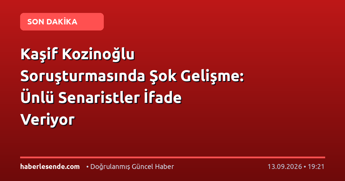 Kaşif Kozinoğlu Soruşturmasında Şok Gelişme: Ünlü Senaristler İfade Veriyor