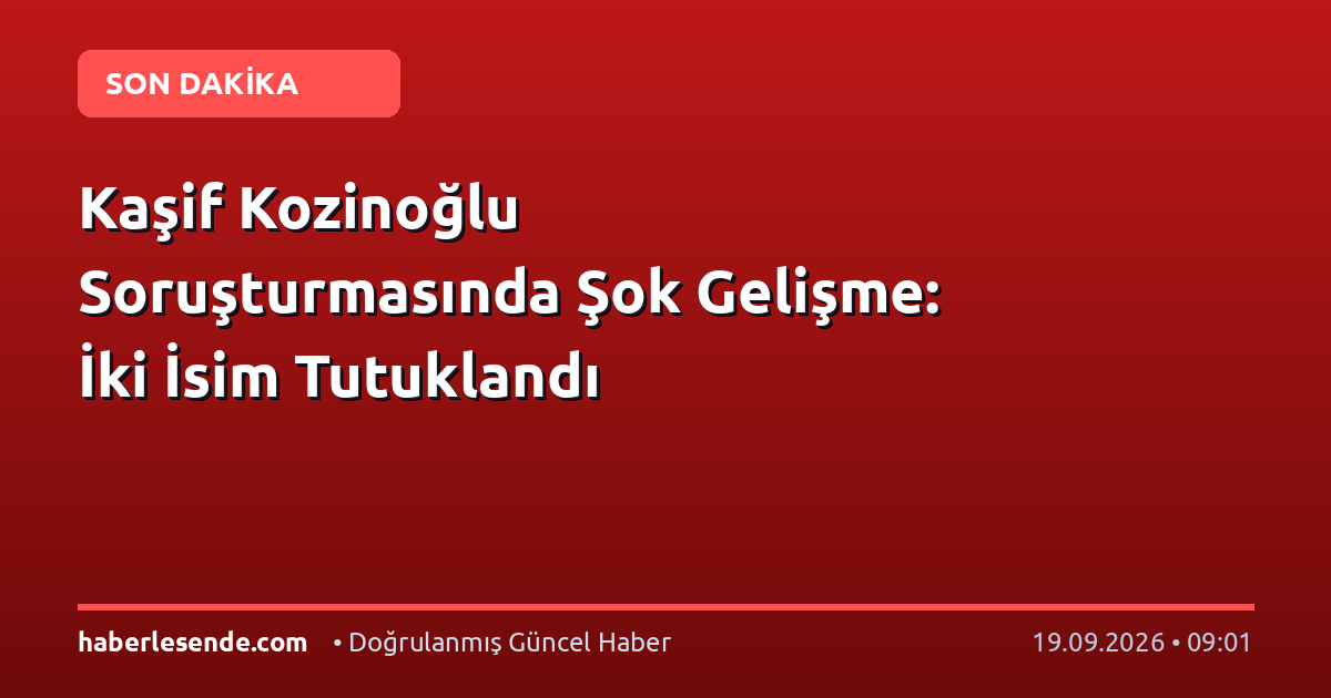 Kaşif Kozinoğlu Soruşturmasında Şok Gelişme: İki İsim Tutuklandı