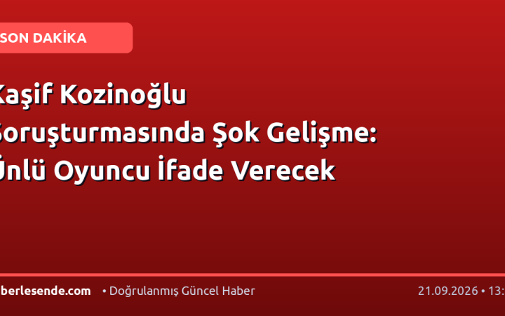 Kaşif Kozinoğlu Soruşturmasında Şok Gelişme: Ünlü Oyuncu İfade Verecek