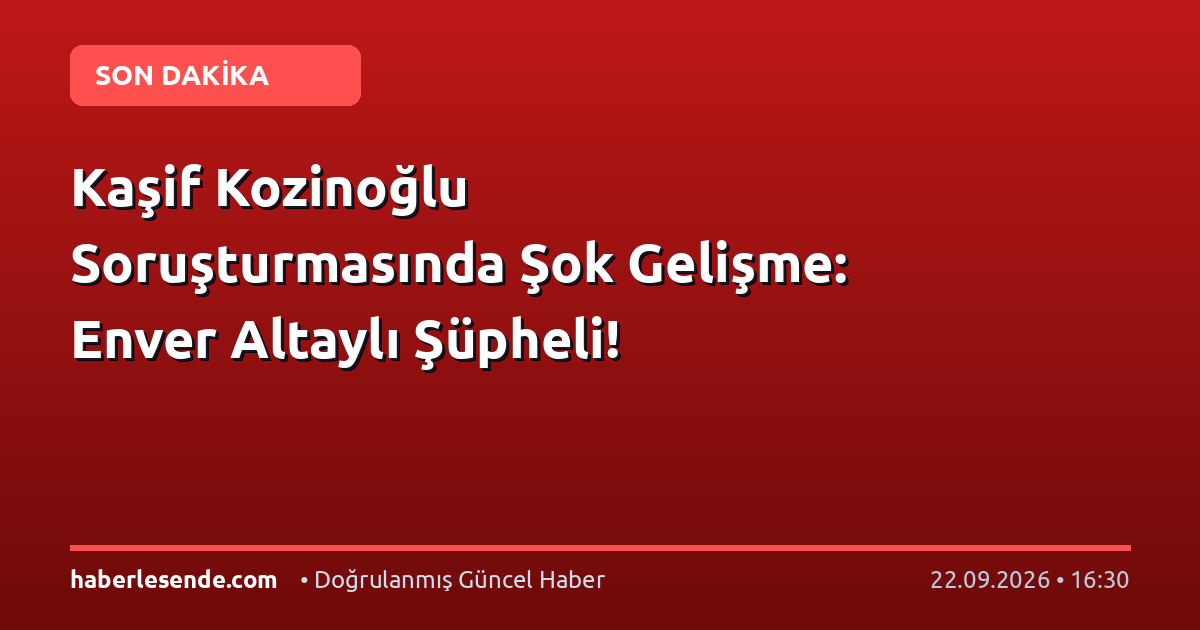 Kaşif Kozinoğlu Soruşturmasında Şok Gelişme: Enver Altaylı Şüpheli!