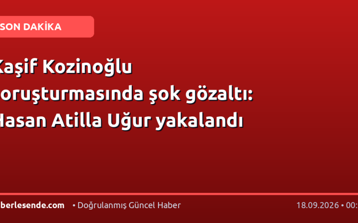 Kaşif Kozinoğlu soruşturmasında şok gözaltı: Hasan Atilla Uğur yakalandı