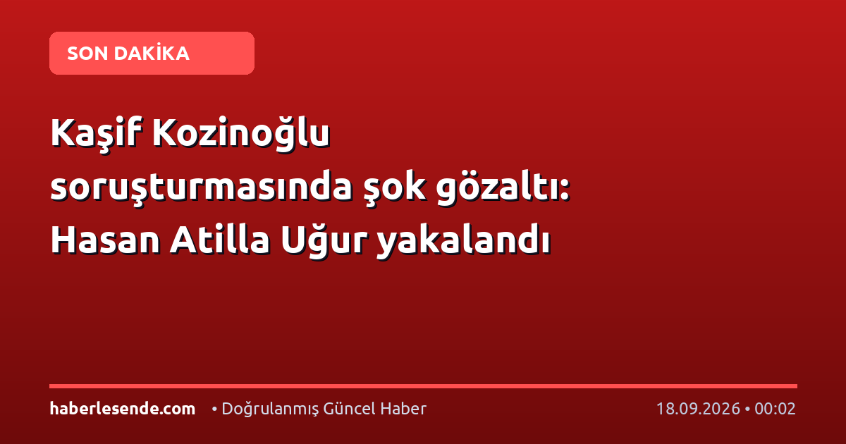 Kaşif Kozinoğlu soruşturmasında şok gözaltı: Hasan Atilla Uğur yakalandı