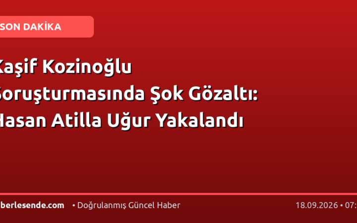 Kaşif Kozinoğlu Soruşturmasında Şok Gözaltı: Hasan Atilla Uğur Yakalandı